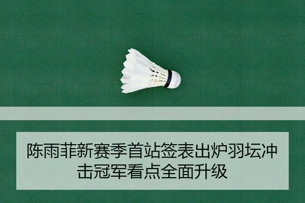 陈雨菲新赛季首站签表出炉羽坛冲击冠军看点全面升级